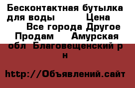 Бесконтактная бутылка для воды ESLOE › Цена ­ 1 590 - Все города Другое » Продам   . Амурская обл.,Благовещенский р-н